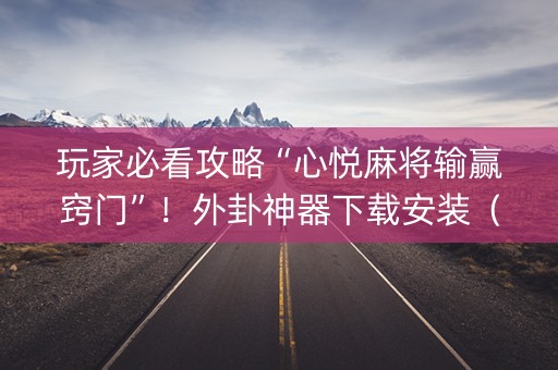 玩家必看攻略“心悦麻将输赢窍门”！外卦神器下载安装（确实真的有挂)-知乎