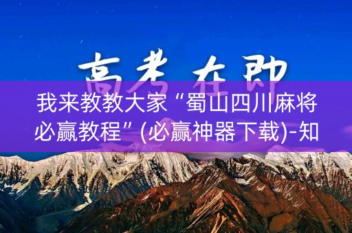 我来教教大家“蜀山四川麻将必赢教程”(必赢神器下载)-知乎