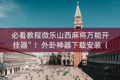必看教程微乐山西麻将万能开挂器”！外卦神器下载安装（确实真的有挂)-知乎