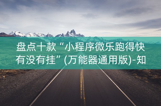 盘点十款“小程序微乐跑得快有没有挂”(万能器通用版)-知乎