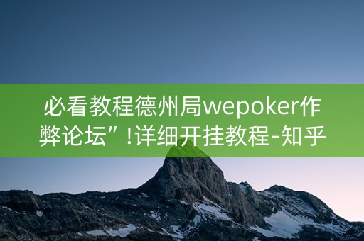 必看教程德州局wepoker作弊论坛”!详细开挂教程-知乎