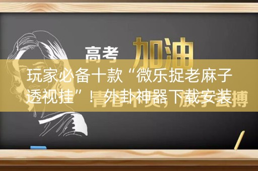 玩家必备十款“微乐捉老麻子透视挂”！外卦神器下载安装（确实真的有挂)-知乎