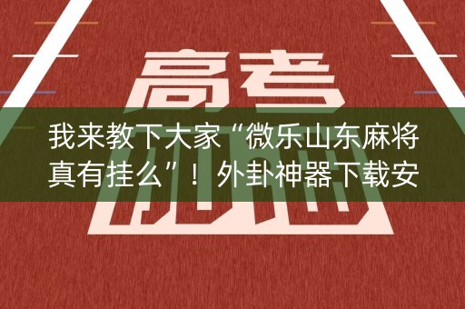 我来教下大家“微乐山东麻将真有挂么”！外卦神器下载安装（确实真的有挂)-知乎