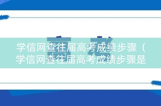 学信网查往届高考成绩步骤（学信网查往届高考成绩步骤是什么）