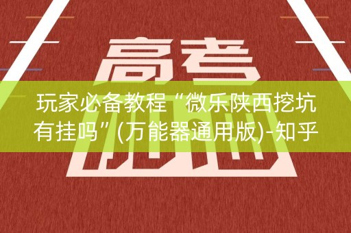 玩家必备教程“微乐陕西挖坑有挂吗”(万能器通用版)-知乎