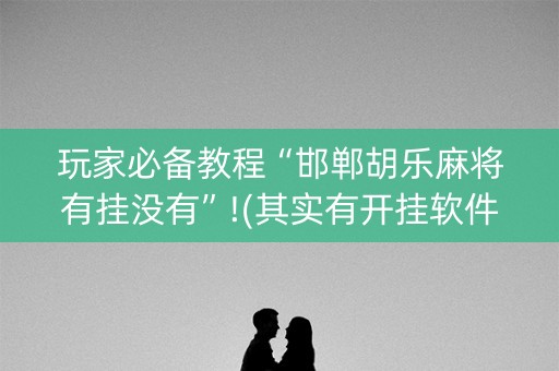 玩家必备教程“邯郸胡乐麻将有挂没有”!(其实有开挂软件)-知乎