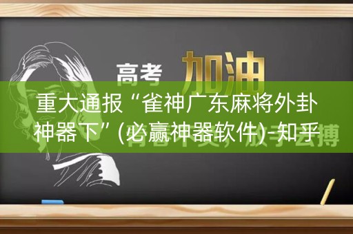 重大通报“雀神广东麻将外卦神器下”(必赢神器软件)-知乎