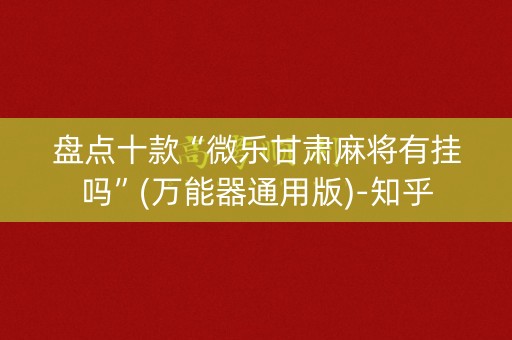 盘点十款“微乐甘肃麻将有挂吗”(万能器通用版)-知乎