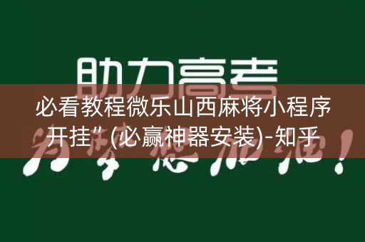 必看教程微乐山西麻将小程序开挂”(必赢神器安装)-知乎