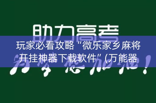 玩家必看攻略“微乐家乡麻将开挂神器下载软件”(万能器通用版)-知乎