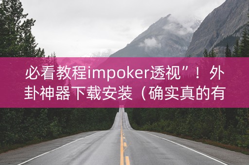 必看教程impoker透视”！外卦神器下载安装（确实真的有挂)-知乎