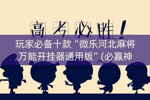 玩家必备十款“微乐河北麻将万能开挂器通用版”(必赢神器软件)-知乎