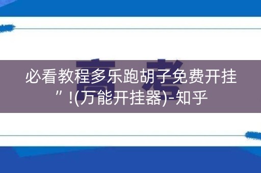 必看教程多乐跑胡子免费开挂”!(万能开挂器)-知乎