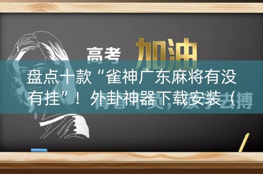 盘点十款“雀神广东麻将有没有挂”！外卦神器下载安装（确实真的有挂)-知乎