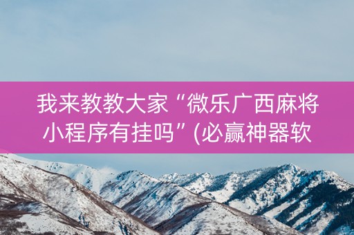 我来教教大家“微乐广西麻将小程序有挂吗”(必赢神器软件)-知乎