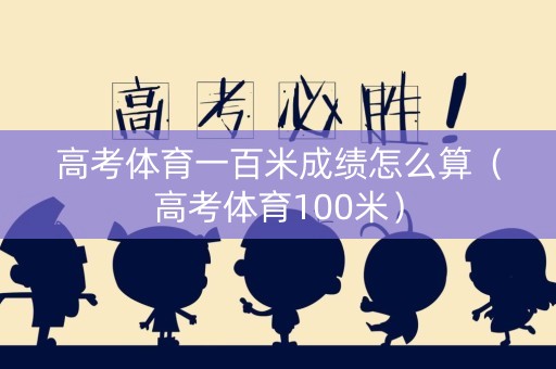 高考体育一百米成绩怎么算（高考体育100米）