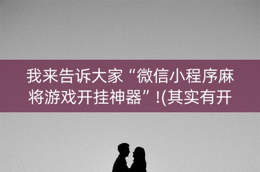 我来告诉大家“微信小程序麻将游戏开挂神器”!(其实有开挂软件)-知乎