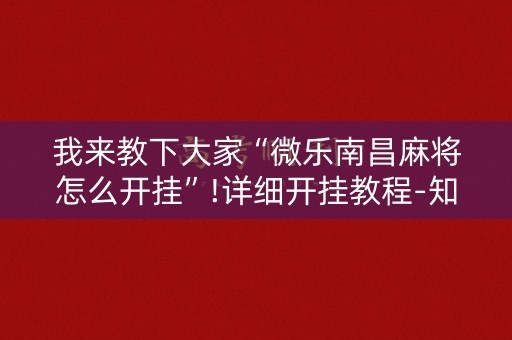 我来教下大家“微乐南昌麻将怎么开挂”!详细开挂教程-知乎