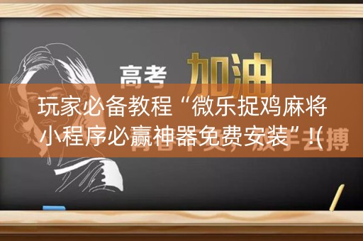 玩家必备教程“微乐捉鸡麻将小程序必赢神器免费安装”!(其实有开挂软件)-知乎