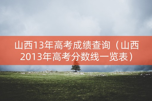 山西13年高考成绩查询（山西2013年高考分数线一览表）
