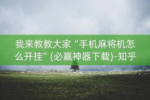 我来教教大家“手机麻将机怎么开挂”(必赢神器下载)-知乎