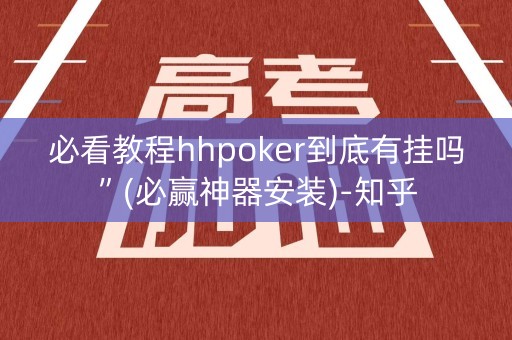 必看教程hhpoker到底有挂吗”(必赢神器安装)-知乎