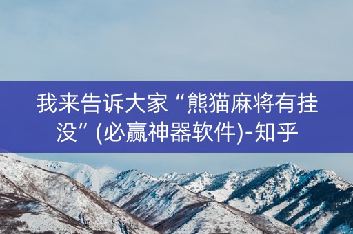 我来告诉大家“熊猫麻将有挂没”(必赢神器软件)-知乎