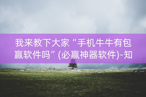 我来教下大家“手机牛牛有包赢软件吗”(必赢神器软件)-知乎