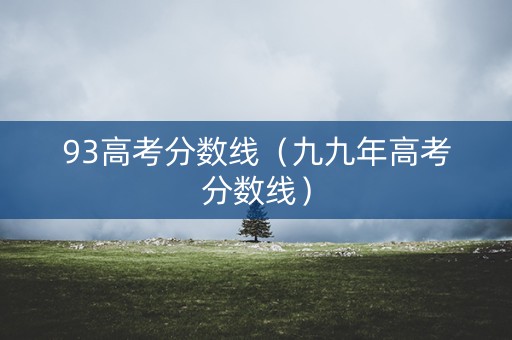 93高考分数线（九九年高考分数线）
