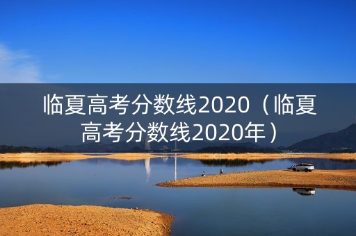 临夏高考分数线2020（临夏高考分数线2020年）