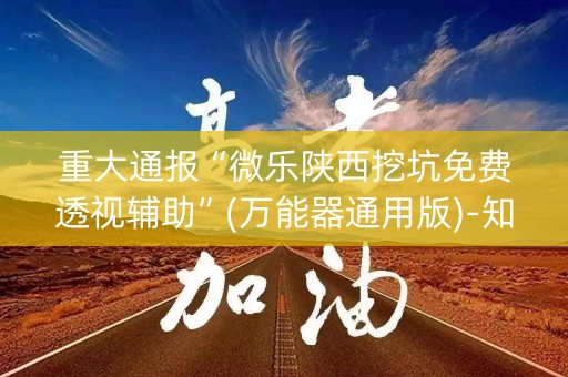 重大通报“微乐陕西挖坑免费透视辅助”(万能器通用版)-知乎
