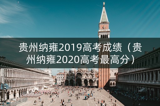 贵州纳雍2019高考成绩（贵州纳雍2020高考最高分）