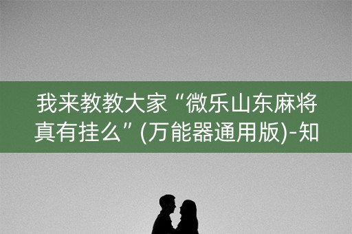 我来教教大家“微乐山东麻将真有挂么”(万能器通用版)-知乎