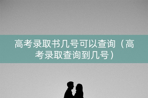 高考录取书几号可以查询（高考录取查询到几号）