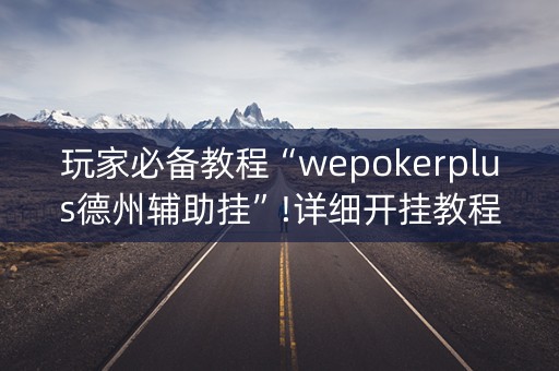 玩家必备教程“wepokerplus德州辅助挂”!详细开挂教程-知乎