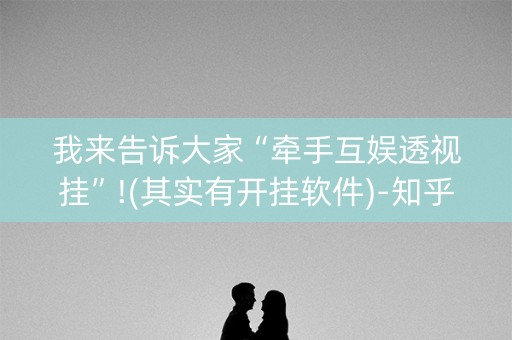 我来告诉大家“牵手互娱透视挂”!(其实有开挂软件)-知乎