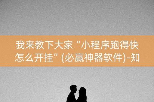 我来教下大家“小程序跑得快怎么开挂”(必赢神器软件)-知乎