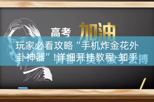 玩家必看攻略“手机炸金花外卦神器”!详细开挂教程-知乎