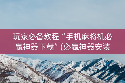 玩家必备教程“手机麻将机必赢神器下载”(必赢神器安装)-知乎