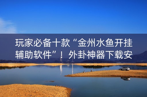 玩家必备十款“金州水鱼开挂辅助软件”！外卦神器下载安装（确实真的有挂)-知乎