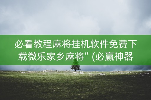 必看教程麻将挂机软件免费下载微乐家乡麻将”(必赢神器安装)-知乎
