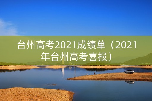 台州高考2021成绩单（2021年台州高考喜报）