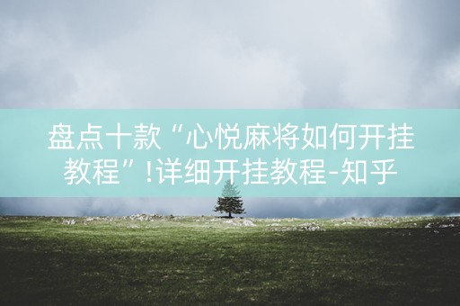 盘点十款“心悦麻将如何开挂教程”!详细开挂教程-知乎
