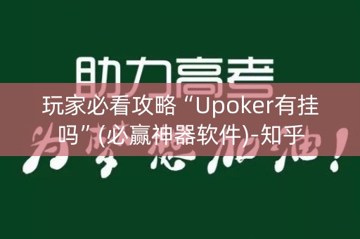 玩家必看攻略“Upoker有挂吗”(必赢神器软件)-知乎
