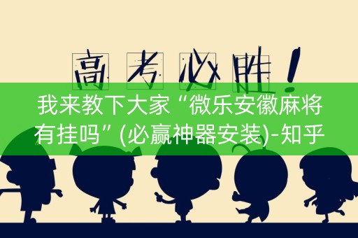 我来教下大家“微乐安徽麻将有挂吗”(必赢神器安装)-知乎