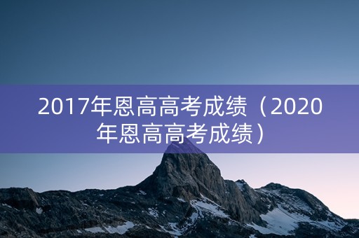 2017年恩高高考成绩（2020年恩高高考成绩）