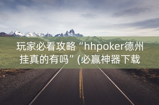 玩家必看攻略“hhpoker德州挂真的有吗”(必赢神器下载)-知乎