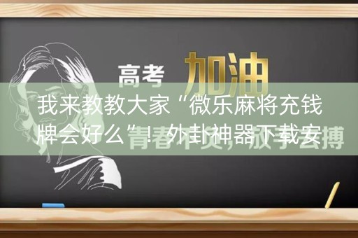 我来教教大家“微乐麻将充钱牌会好么”！外卦神器下载安装（确实真的有挂)-知乎