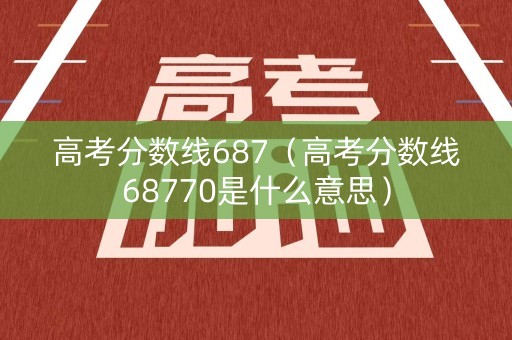 高考分数线687（高考分数线68770是什么意思）