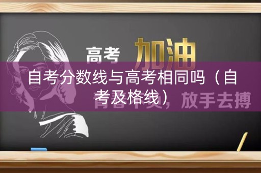 自考分数线与高考相同吗（自考及格线）